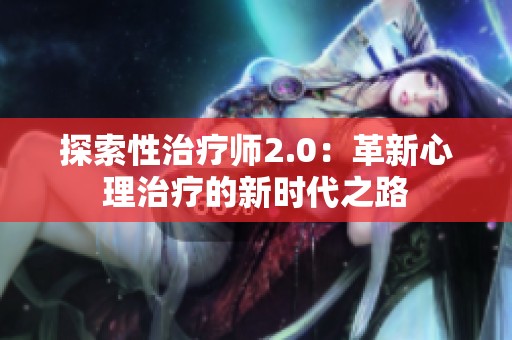 探索性治疗师2.0：革新心理治疗的新时代之路