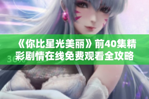 《你比星光美丽》前40集精彩剧情在线免费观看全攻略