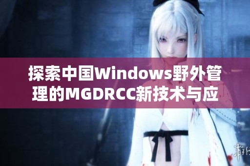 探索中国Windows野外管理的MGDRCC新技术与应用