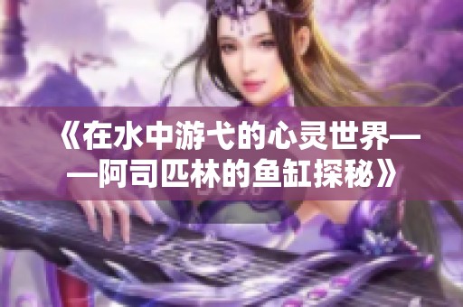 《在水中游弋的心灵世界——阿司匹林的鱼缸探秘》