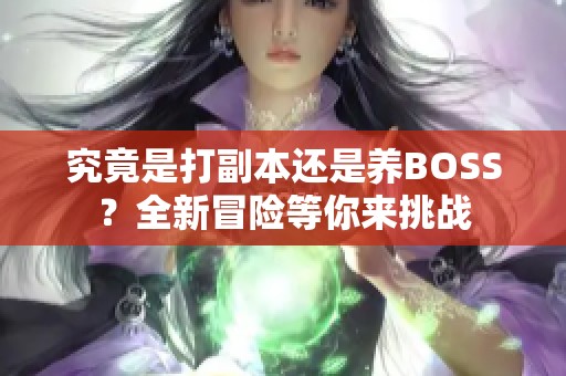 究竟是打副本还是养BOSS？全新冒险等你来挑战