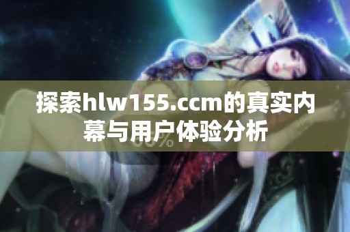 探索hlw155.ccm的真实内幕与用户体验分析