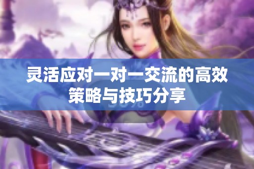 灵活应对一对一交流的高效策略与技巧分享