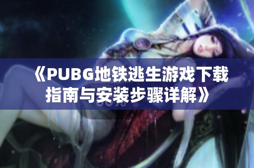 《PUBG地铁逃生游戏下载指南与安装步骤详解》