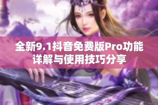 全新9.1抖音免费版Pro功能详解与使用技巧分享