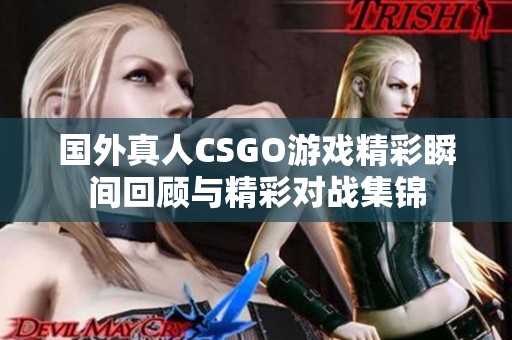 国外真人CSGO游戏精彩瞬间回顾与精彩对战集锦