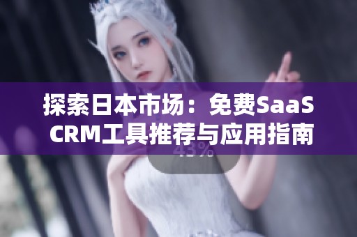 探索日本市场：免费SaaS CRM工具推荐与应用指南