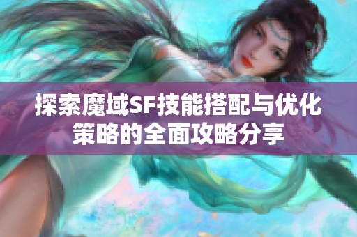 探索魔域SF技能搭配与优化策略的全面攻略分享