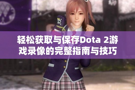 轻松获取与保存Dota 2游戏录像的完整指南与技巧