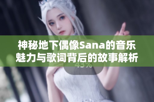 神秘地下偶像Sana的音乐魅力与歌词背后的故事解析