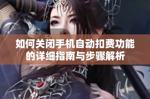 如何关闭手机自动扣费功能的详细指南与步骤解析