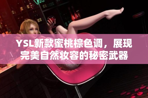 YSL新款蜜桃棕色调，展现完美自然妆容的秘密武器