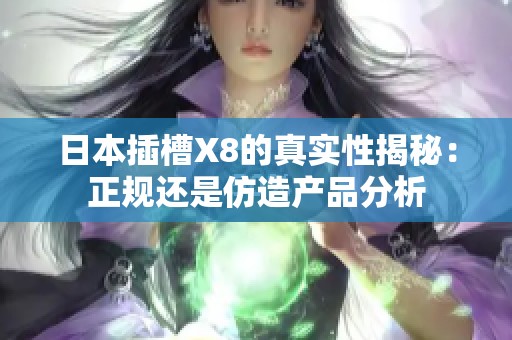 日本插槽X8的真实性揭秘：正规还是仿造产品分析