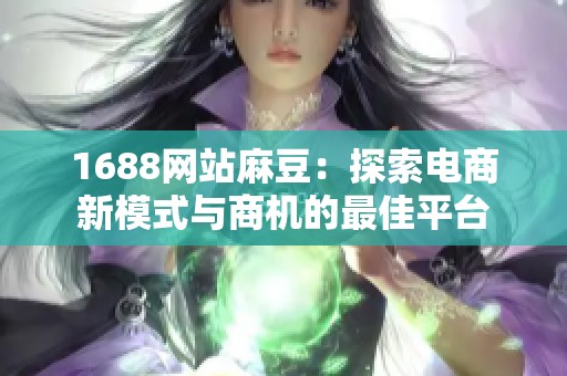 1688网站麻豆：探索电商新模式与商机的最佳平台