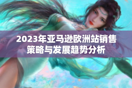 2023年亚马逊欧洲站销售策略与发展趋势分析