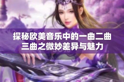 探秘欧美音乐中的一曲二曲三曲之微妙差异与魅力