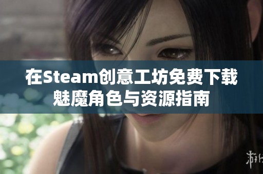 在Steam创意工坊免费下载魅魔角色与资源指南