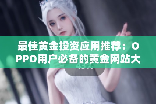 最佳黄金投资应用推荐：OPPO用户必备的黄金网站大全