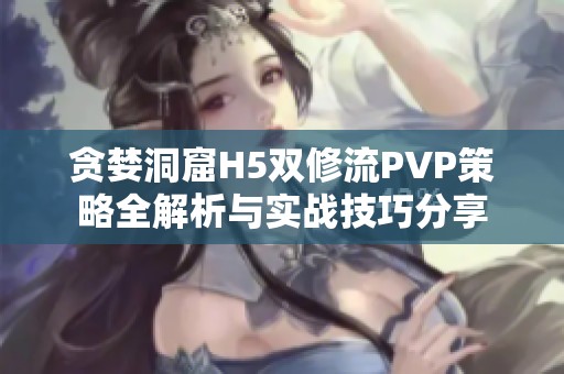 贪婪洞窟H5双修流PVP策略全解析与实战技巧分享