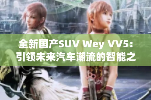 全新国产SUV Wey VV5：引领未来汽车潮流的智能之选