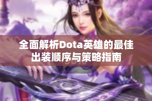 全面解析Dota英雄的最佳出装顺序与策略指南