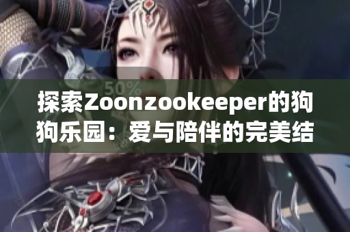 探索Zoonzookeeper的狗狗乐园：爱与陪伴的完美结合