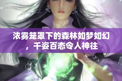 浓雾笼罩下的森林如梦如幻，千姿百态令人神往