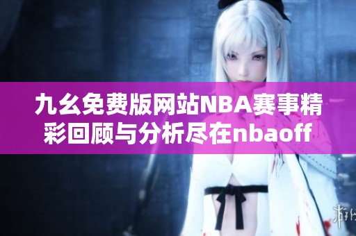 九幺免费版网站NBA赛事精彩回顾与分析尽在nbaoffice68