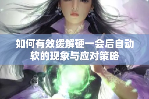 如何有效缓解硬一会后自动软的现象与应对策略