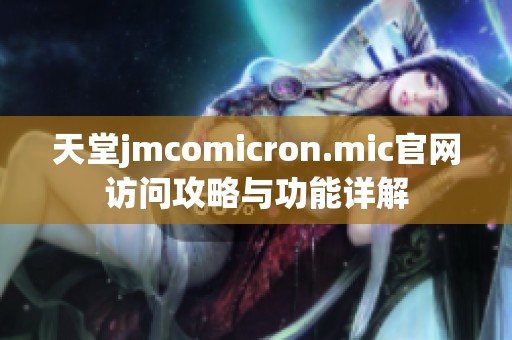 天堂jmcomicron.mic官网访问攻略与功能详解