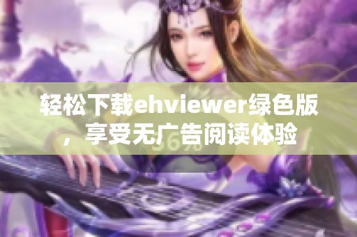 轻松下载ehviewer绿色版，享受无广告阅读体验