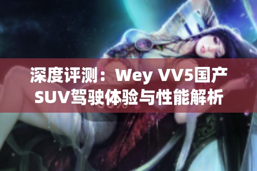 深度评测：Wey VV5国产SUV驾驶体验与性能解析