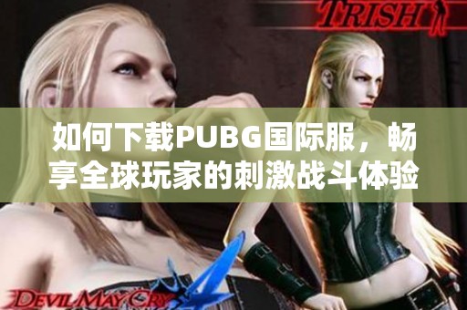 如何下载PUBG国际服，畅享全球玩家的刺激战斗体验