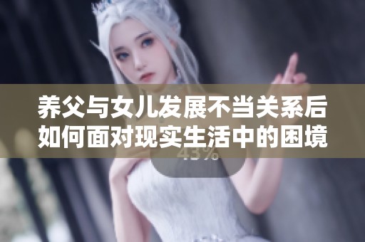 养父与女儿发展不当关系后如何面对现实生活中的困境