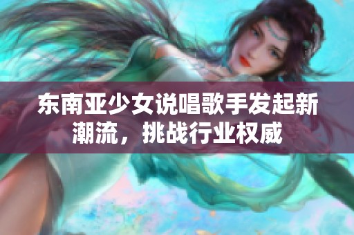 东南亚少女说唱歌手发起新潮流，挑战行业权威