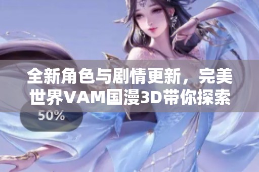 全新角色与剧情更新，完美世界VAM国漫3D带你探索奇幻旅程