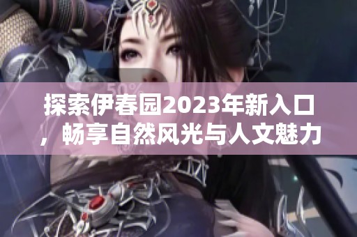 探索伊春园2023年新入口，畅享自然风光与人文魅力