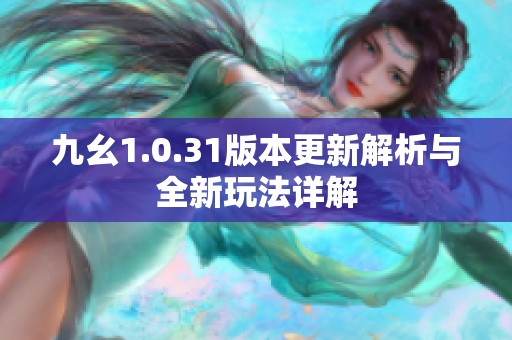 九幺1.0.31版本更新解析与全新玩法详解