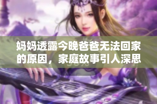 妈妈透露今晚爸爸无法回家的原因，家庭故事引人深思