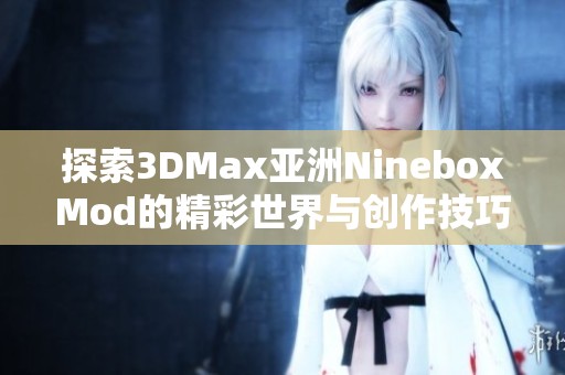 探索3DMax亚洲NineboxMod的精彩世界与创作技巧