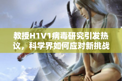 教授H1V1病毒研究引发热议，科学界如何应对新挑战