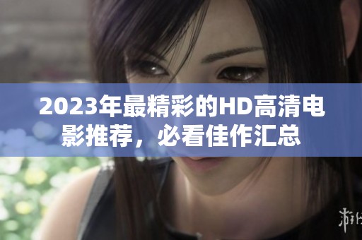 2023年最精彩的HD高清电影推荐，必看佳作汇总