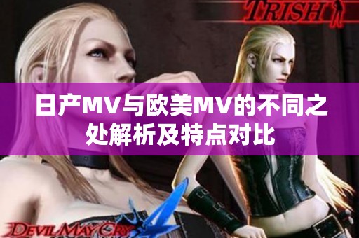 日产MV与欧美MV的不同之处解析及特点对比