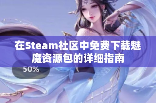 在Steam社区中免费下载魅魔资源包的详细指南