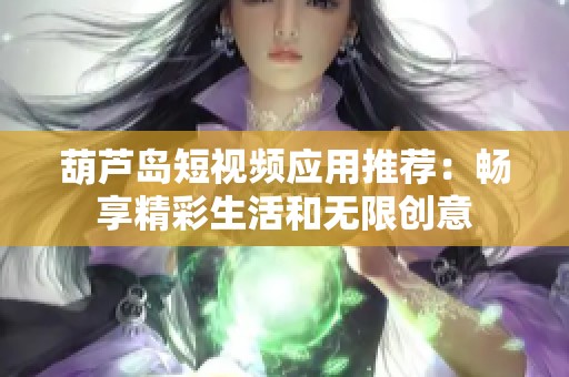 葫芦岛短视频应用推荐：畅享精彩生活和无限创意