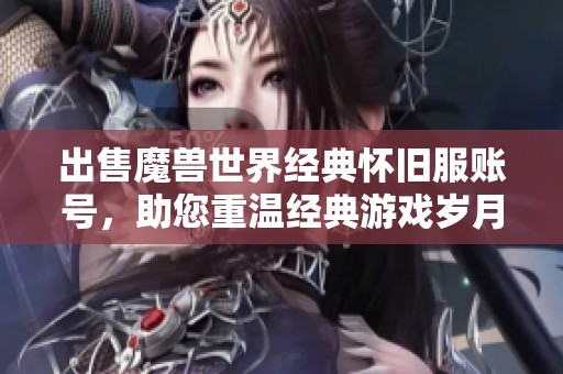 出售魔兽世界经典怀旧服账号，助您重温经典游戏岁月