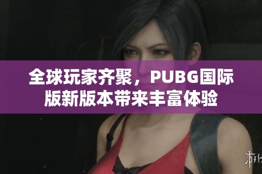 全球玩家齐聚，PUBG国际版新版本带来丰富体验