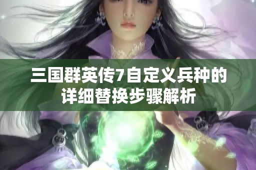 三国群英传7自定义兵种的详细替换步骤解析