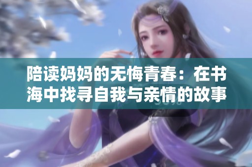 陪读妈妈的无悔青春：在书海中找寻自我与亲情的故事