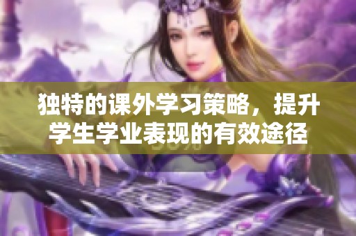 独特的课外学习策略，提升学生学业表现的有效途径